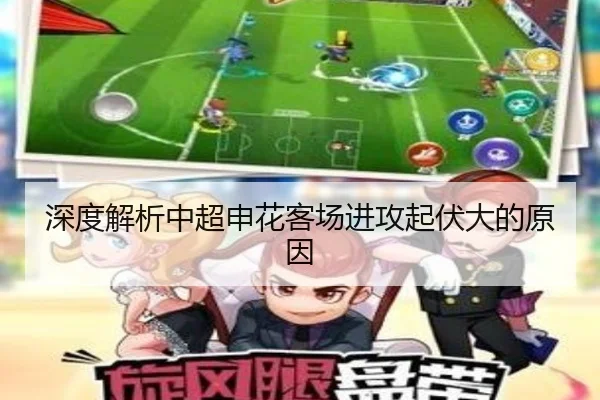 深度解析中超申花客场进攻起伏大的原因